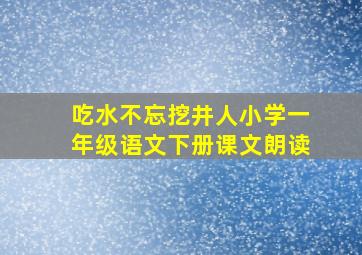 吃水不忘挖井人小学一年级语文下册课文朗读