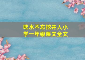 吃水不忘挖井人小学一年级课文全文