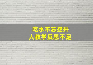 吃水不忘挖井人教学反思不足