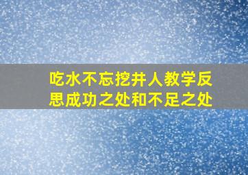 吃水不忘挖井人教学反思成功之处和不足之处