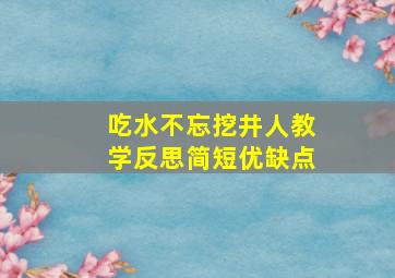 吃水不忘挖井人教学反思简短优缺点