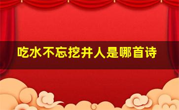 吃水不忘挖井人是哪首诗