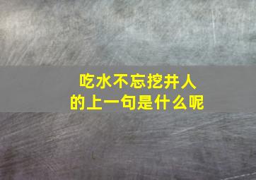 吃水不忘挖井人的上一句是什么呢