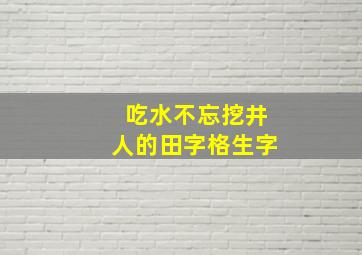 吃水不忘挖井人的田字格生字