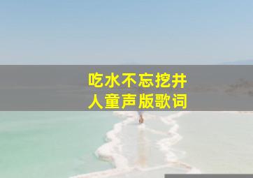 吃水不忘挖井人童声版歌词