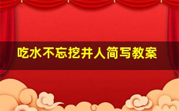 吃水不忘挖井人简写教案