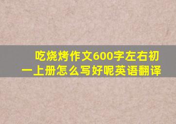 吃烧烤作文600字左右初一上册怎么写好呢英语翻译