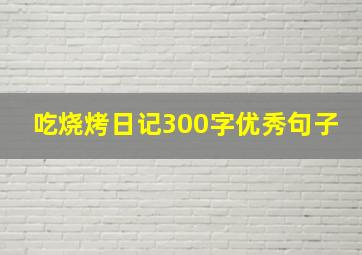 吃烧烤日记300字优秀句子