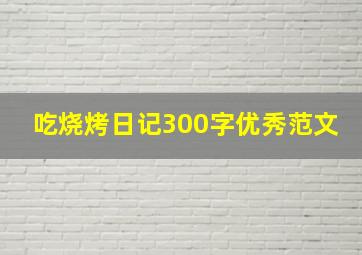 吃烧烤日记300字优秀范文