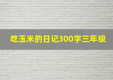 吃玉米的日记300字三年级