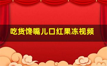 吃货馋嘴儿口红果冻视频