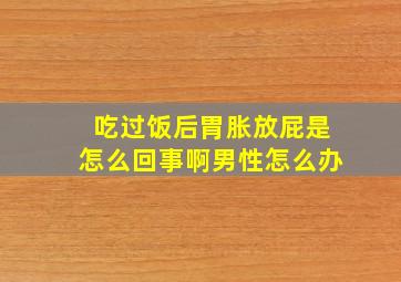 吃过饭后胃胀放屁是怎么回事啊男性怎么办