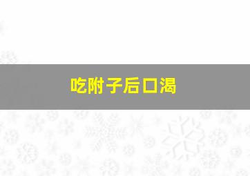 吃附子后口渴