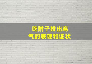 吃附子排出寒气的表现和证状