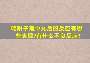 吃附子理中丸后的反应有哪些表现?有什么不良反应?