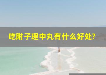 吃附子理中丸有什么好处?