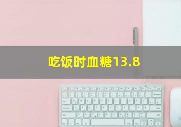 吃饭时血糖13.8