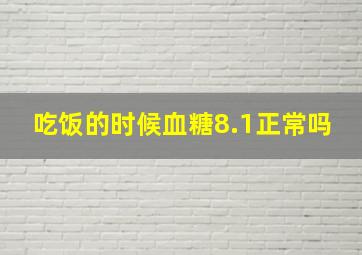 吃饭的时候血糖8.1正常吗