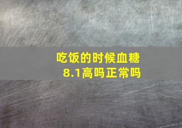 吃饭的时候血糖8.1高吗正常吗