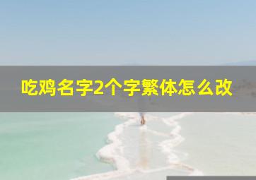 吃鸡名字2个字繁体怎么改