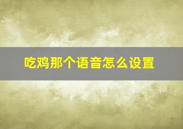 吃鸡那个语音怎么设置