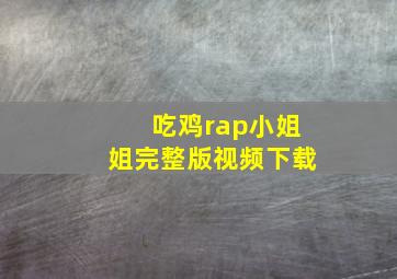 吃鸡rap小姐姐完整版视频下载