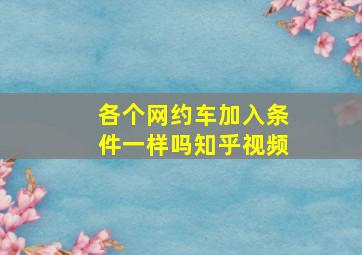 各个网约车加入条件一样吗知乎视频