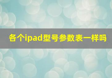 各个ipad型号参数表一样吗