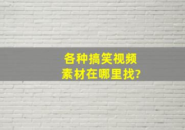 各种搞笑视频素材在哪里找?