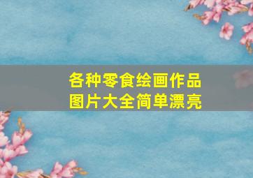 各种零食绘画作品图片大全简单漂亮