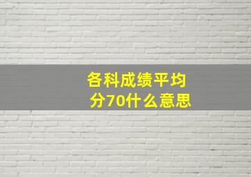 各科成绩平均分70什么意思