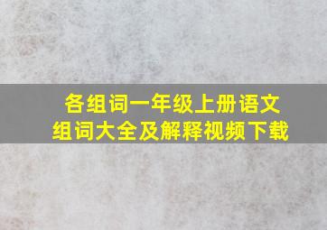 各组词一年级上册语文组词大全及解释视频下载