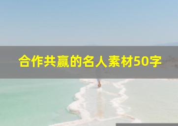 合作共赢的名人素材50字