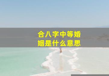 合八字中等婚姻是什么意思