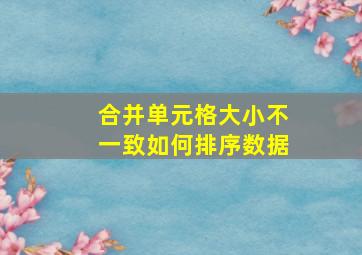 合并单元格大小不一致如何排序数据