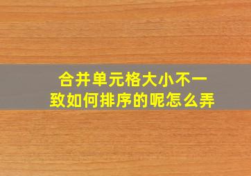 合并单元格大小不一致如何排序的呢怎么弄