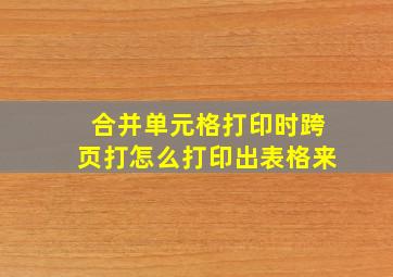 合并单元格打印时跨页打怎么打印出表格来