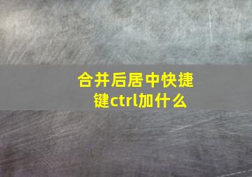 合并后居中快捷键ctrl加什么