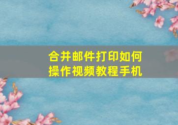 合并邮件打印如何操作视频教程手机