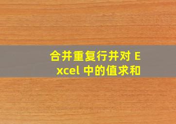 合并重复行并对 Excel 中的值求和