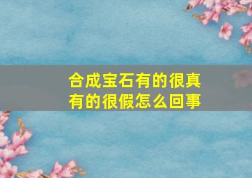 合成宝石有的很真有的很假怎么回事