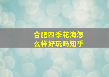 合肥四季花海怎么样好玩吗知乎