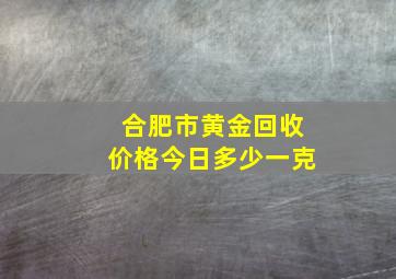 合肥市黄金回收价格今日多少一克