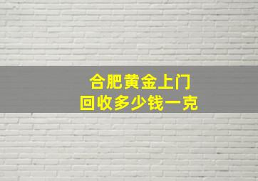 合肥黄金上门回收多少钱一克