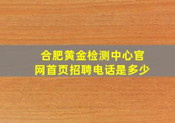 合肥黄金检测中心官网首页招聘电话是多少