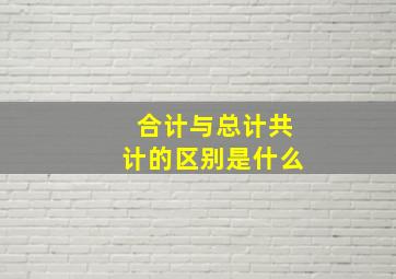 合计与总计共计的区别是什么