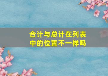 合计与总计在列表中的位置不一样吗