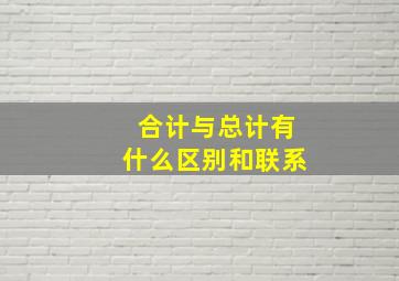 合计与总计有什么区别和联系