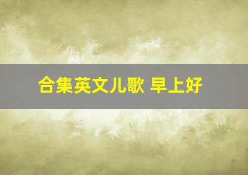 合集英文儿歌 早上好