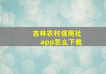 吉林农村信用社app怎么下载